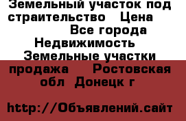 Земельный участок под страительство › Цена ­ 430 000 - Все города Недвижимость » Земельные участки продажа   . Ростовская обл.,Донецк г.